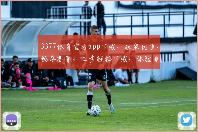3377体育官方app下载，独家优惠，畅享赛事，三步轻松下载，体验非凡
